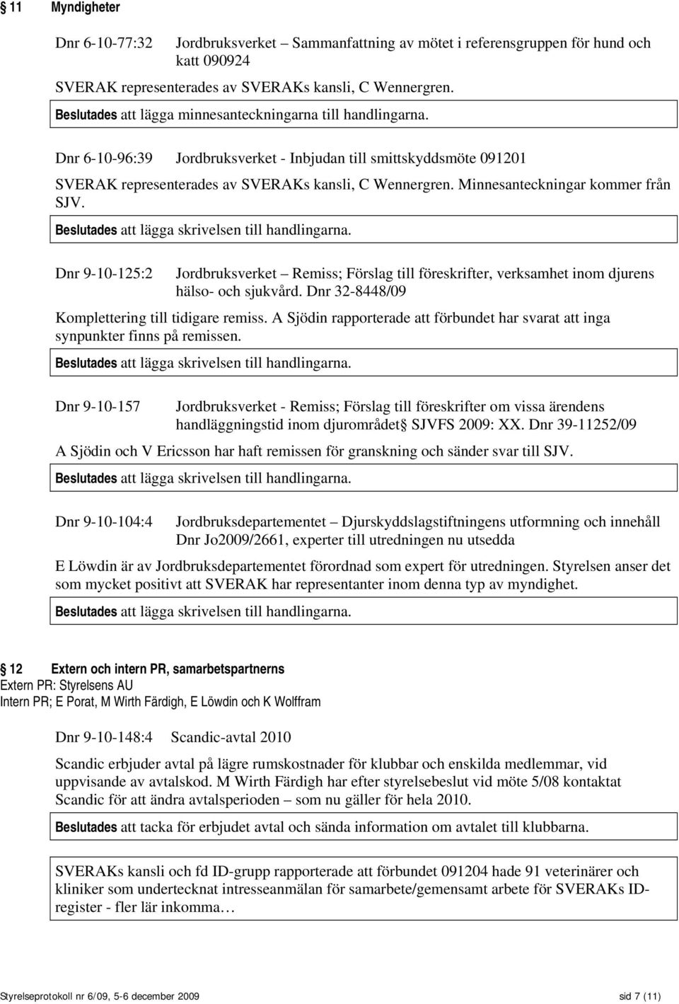 Minnesanteckningar kommer från SJV. Beslutades att lägga skrivelsen till handlingarna. Dnr 9-10-125:2 Jordbruksverket Remiss; Förslag till föreskrifter, verksamhet inom djurens hälso- och sjukvård.