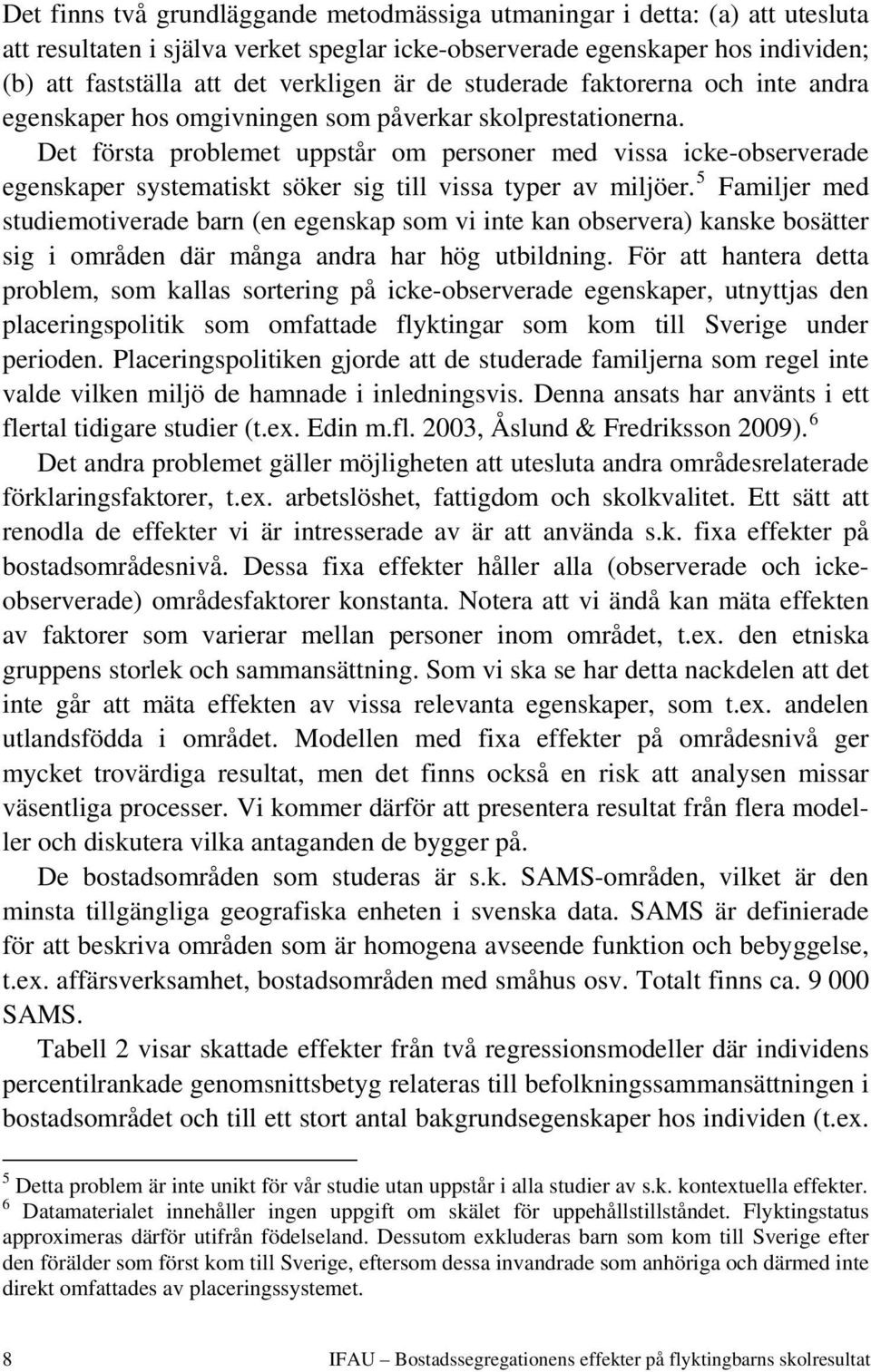 Det första problemet uppstår om personer med vissa icke-observerade egenskaper systematiskt söker sig till vissa typer av miljöer.