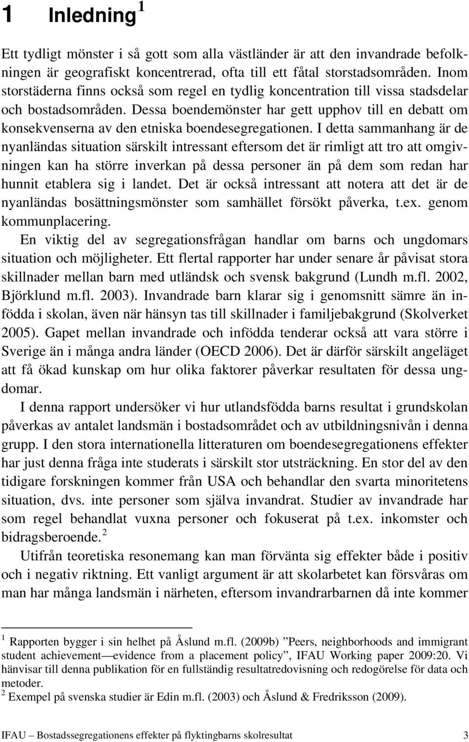 Dessa boendemönster har gett upphov till en debatt om konsekvenserna av den etniska boendesegregationen.