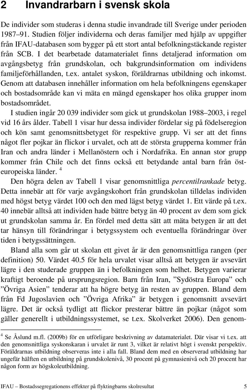 I det bearbetade datamaterialet finns detaljerad information om avgångsbetyg från grundskolan, och bakgrundsinformation om individens familjeförhållanden, t.ex.