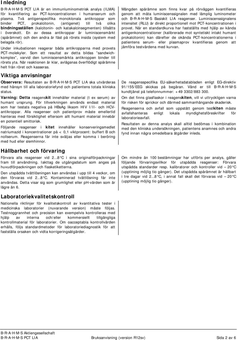 En av dessa antikroppar är luminiscensmärkt (spårämnet) och den andra är fäst på rörets insida (system med belagda rör). Under inkubationen reagerar båda antikropparna med provets PCT-molekyler.