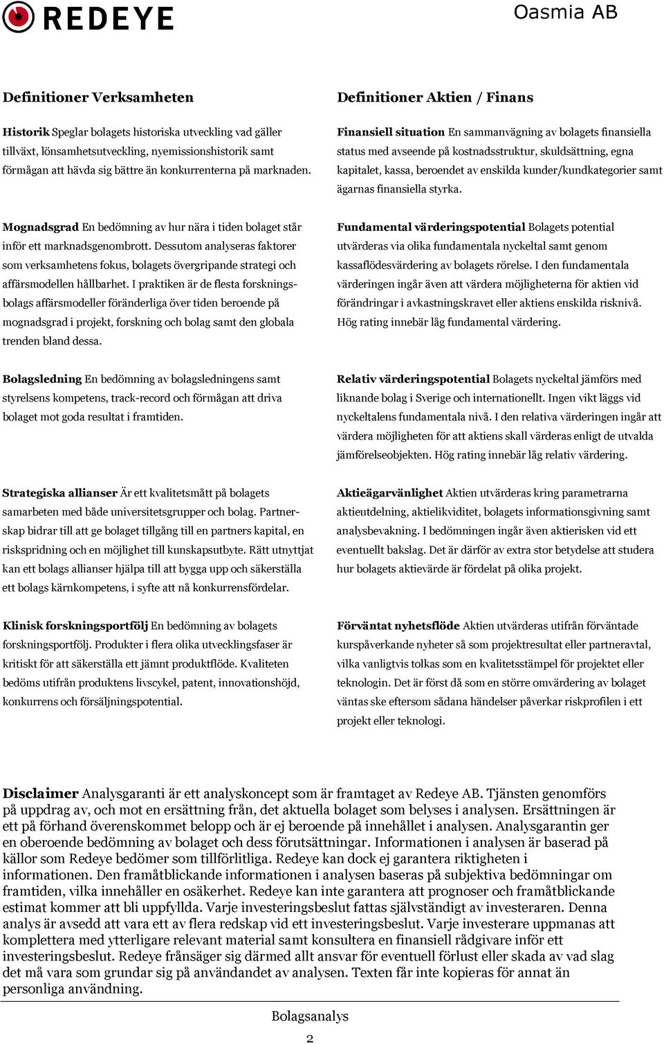 Finansiell situation En sammanvägning av bolagets finansiella status med avseende på kostnadsstruktur, skuldsättning, egna kapitalet, kassa, beroendet av enskilda kunder/kundkategorier samt ägarnas