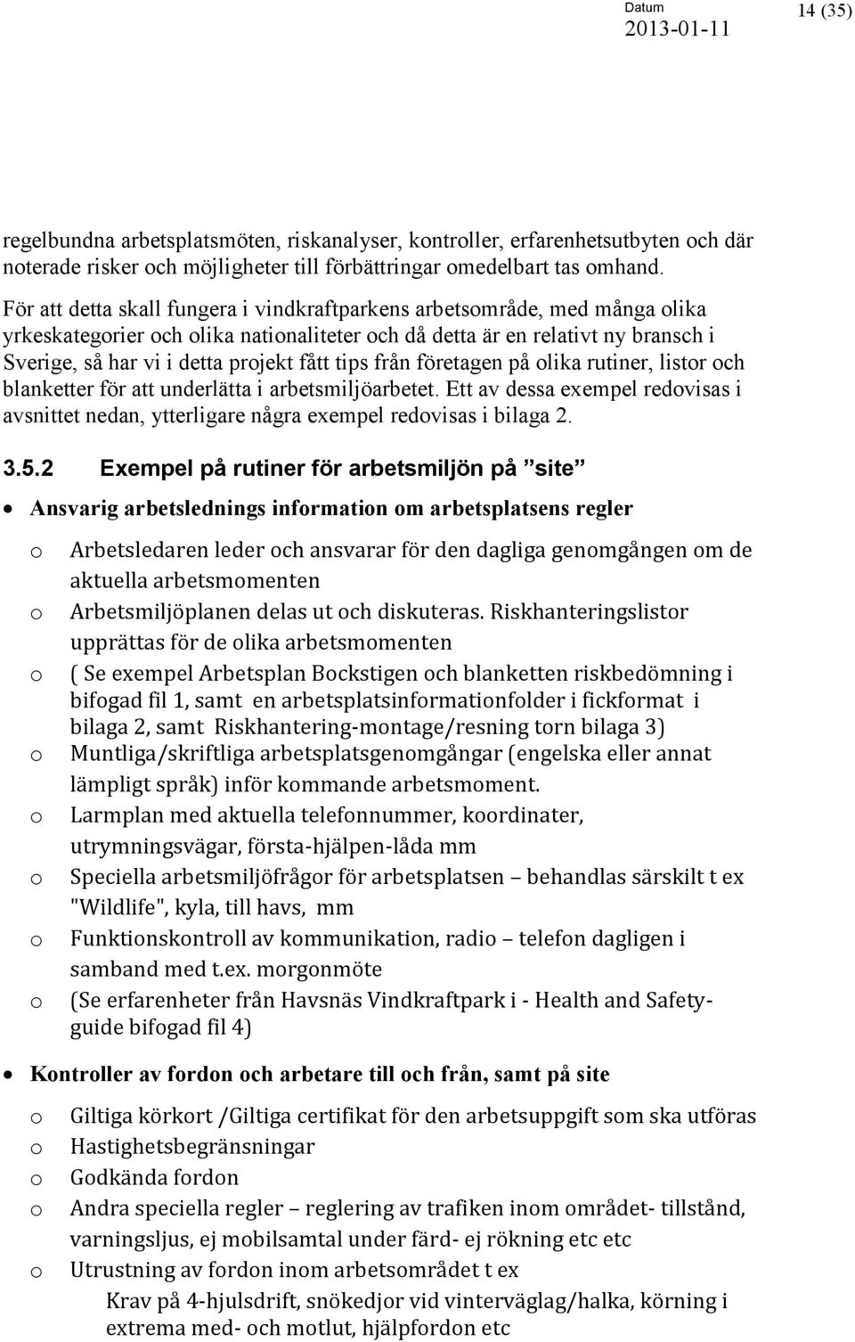 tips från företagen på olika rutiner, listor och blanketter för att underlätta i arbetsmiljöarbetet. Ett av dessa exempel redovisas i avsnittet nedan, ytterligare några exempel redovisas i bilaga 2.