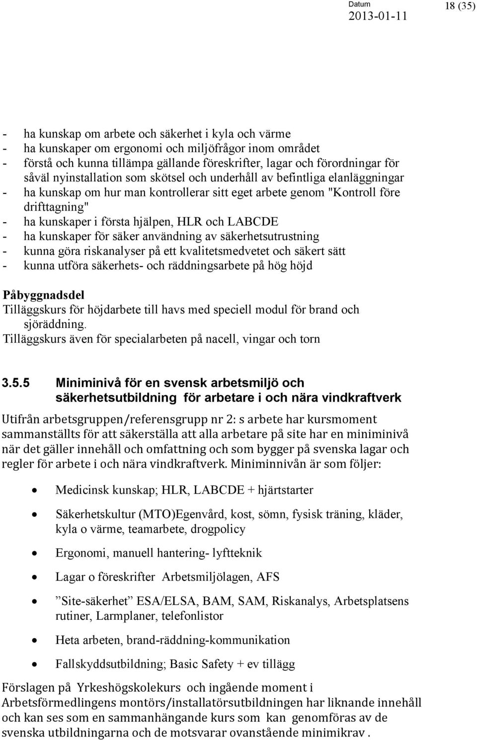 hjälpen, HLR och LABCDE - ha kunskaper för säker användning av säkerhetsutrustning - kunna göra riskanalyser på ett kvalitetsmedvetet och säkert sätt - kunna utföra säkerhets- och räddningsarbete på