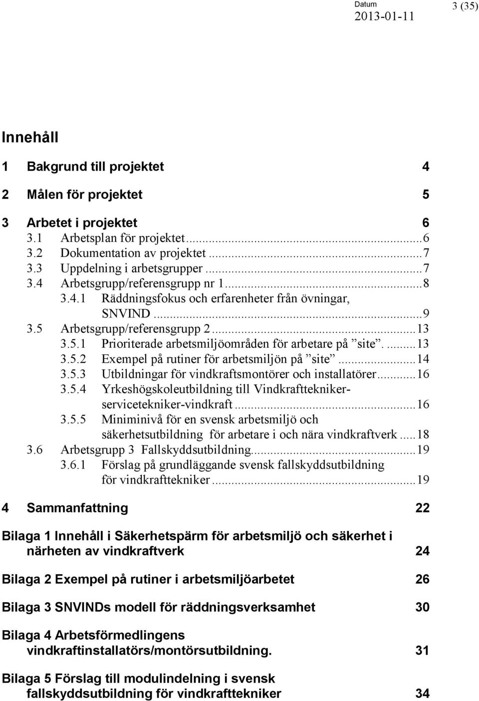 ... 13 3.5.2 Exempel på rutiner för arbetsmiljön på site... 14 3.5.3 Utbildningar för vindkraftsmontörer och installatörer... 16 3.5.4 Yrkeshögskoleutbildning till Vindkraftteknikerservicetekniker-vindkraft.