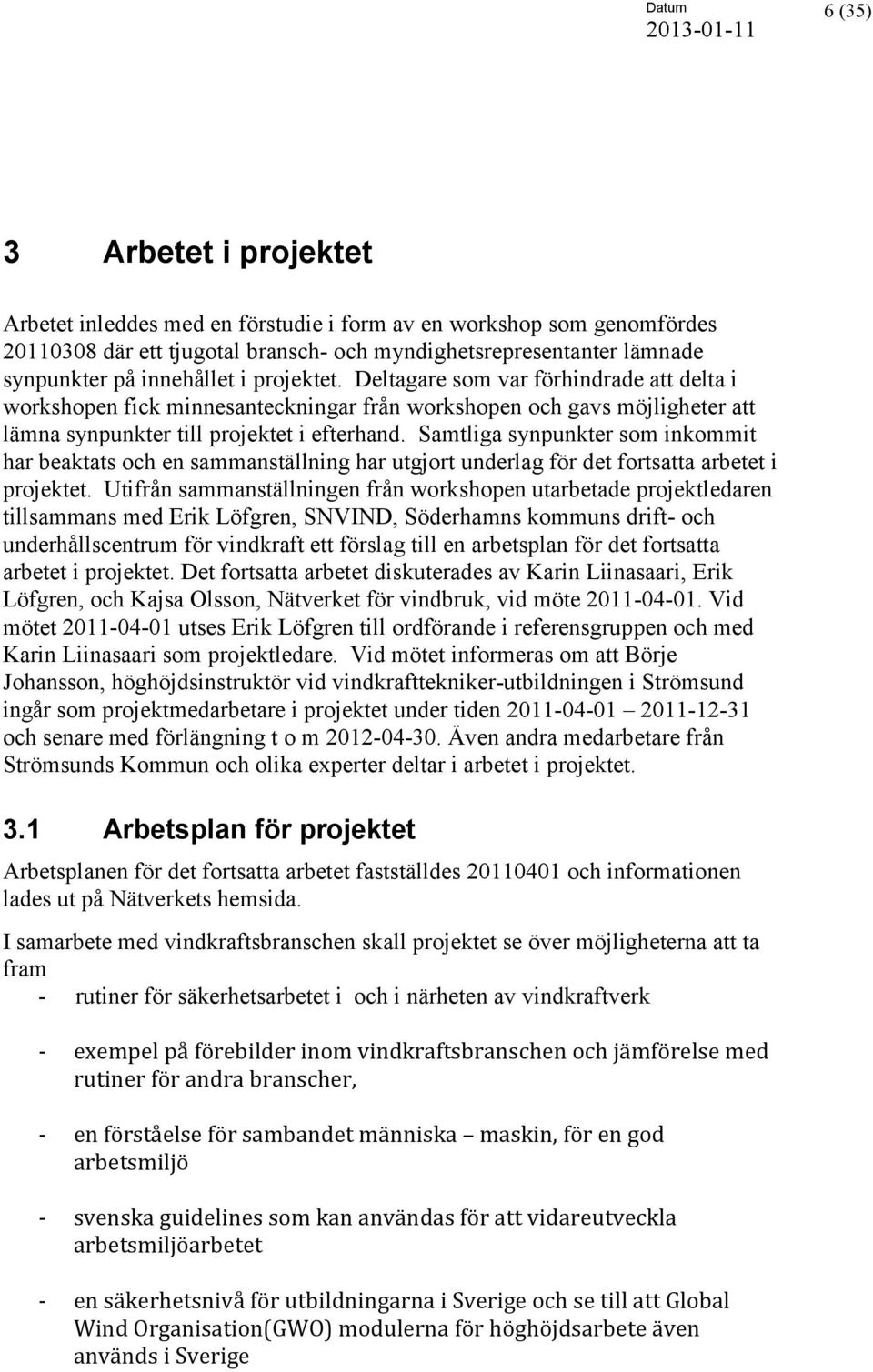 Samtliga synpunkter som inkommit har beaktats och en sammanställning har utgjort underlag för det fortsatta arbetet i projektet.