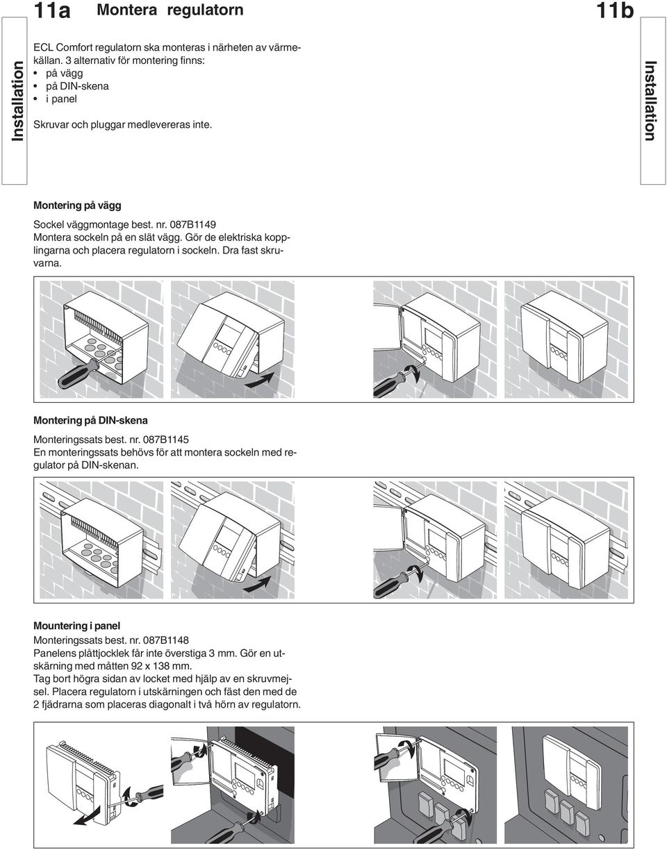 Montering på DIN-skena Monteringssats best. nr. 087B45 En monteringssats behövs för att montera sockeln med regulator på DIN-skenan. Mountering i panel Monteringssats best. nr. 087B48 Panelens plåttjocklek får inte överstiga 3 mm.