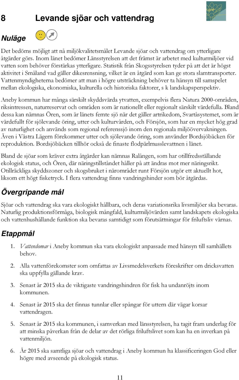 Statistik från Skogsstyrelsen tyder på att det är högst aktivitet i Småland vad gäller dikesrensning, vilket är en åtgärd som kan ge stora slamtransporter.