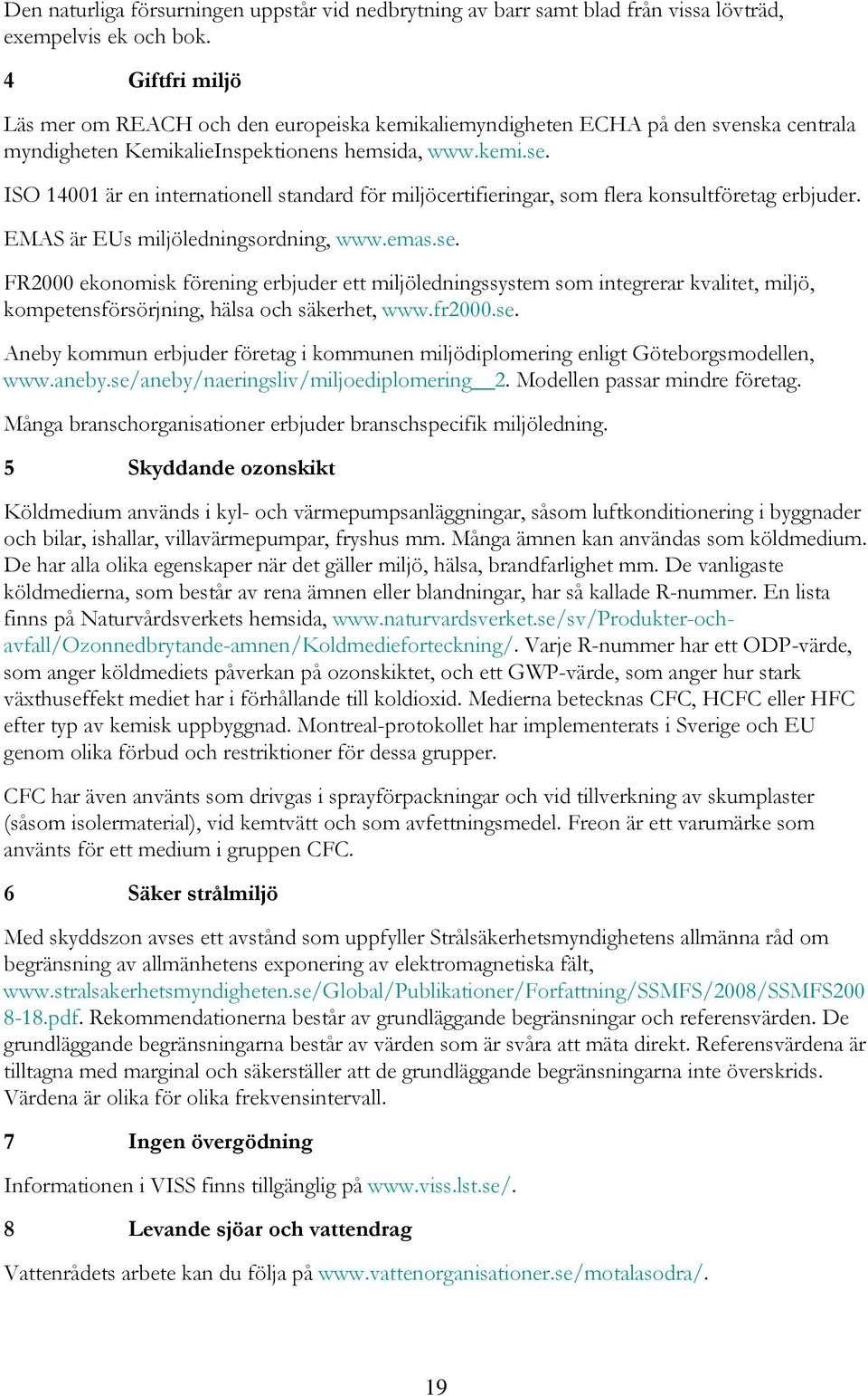 ISO 14001 är en internationell standard för miljöcertifieringar, som flera konsultföretag erbjuder. EMAS är EUs miljöledningsordning, www.emas.se.