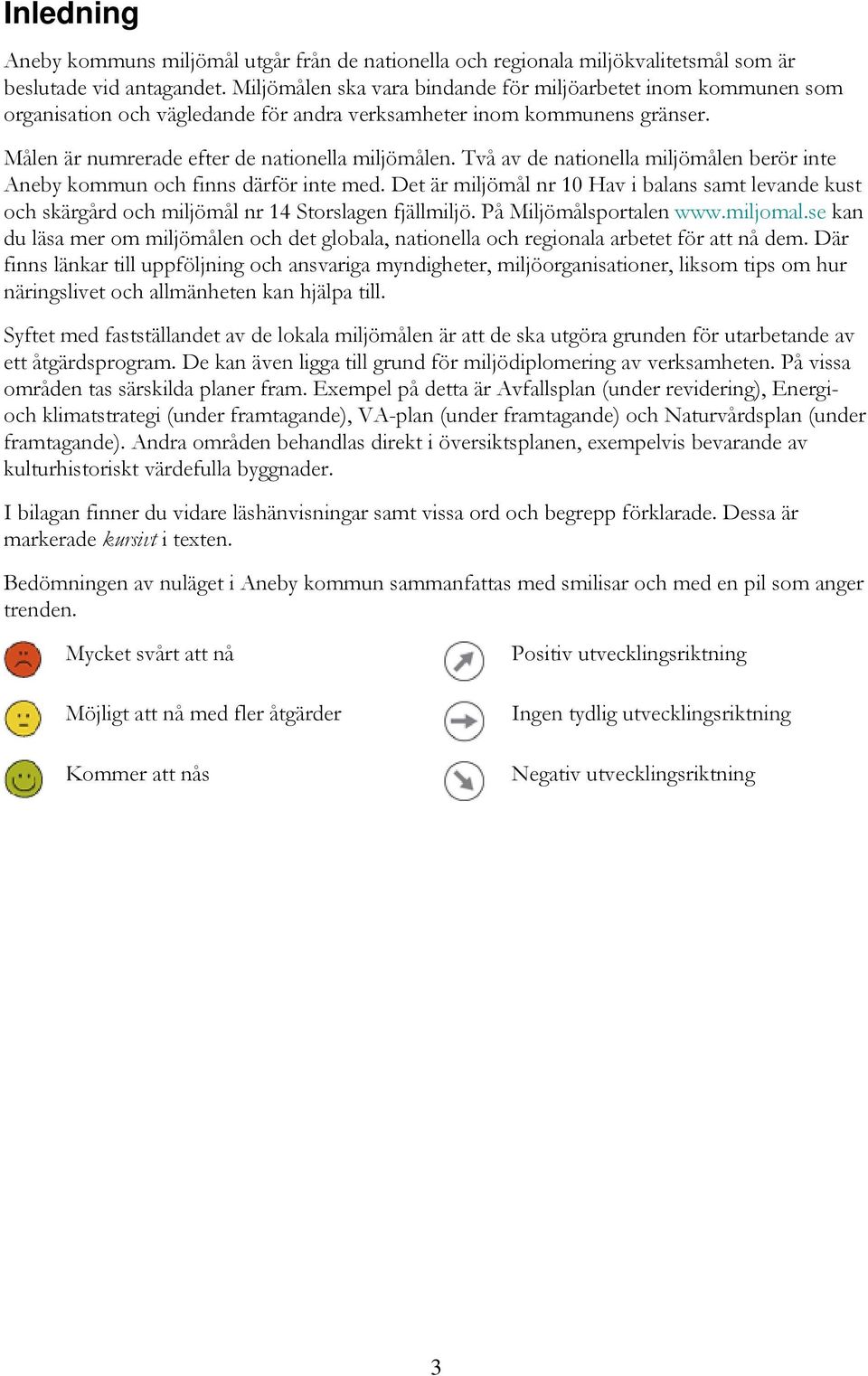 Två av de nationella miljömålen berör inte Aneby kommun och finns därför inte med. Det är miljömål nr 10 Hav i balans samt levande kust och skärgård och miljömål nr 14 Storslagen fjällmiljö.