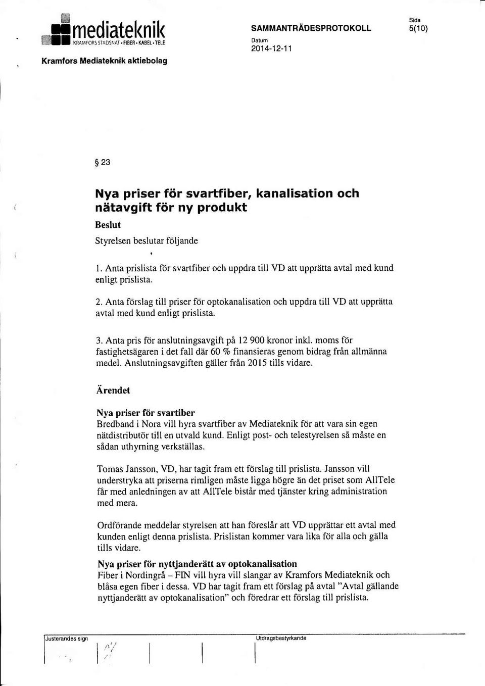 uppdra till VD att upprettavtal med kund enligt prislista. 2. Anta fbrslag till priser fitr optokanalisation och uppdra till vd att lppriitta avtal med kund enligt prislista. 3. Anta pris fd!