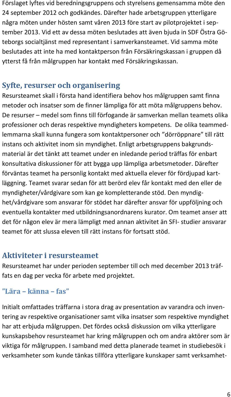 Vid ett av dessa möten beslutades att även bjuda in SDF Östra Göteborgs socialtjänst med representant i samverkansteamet.