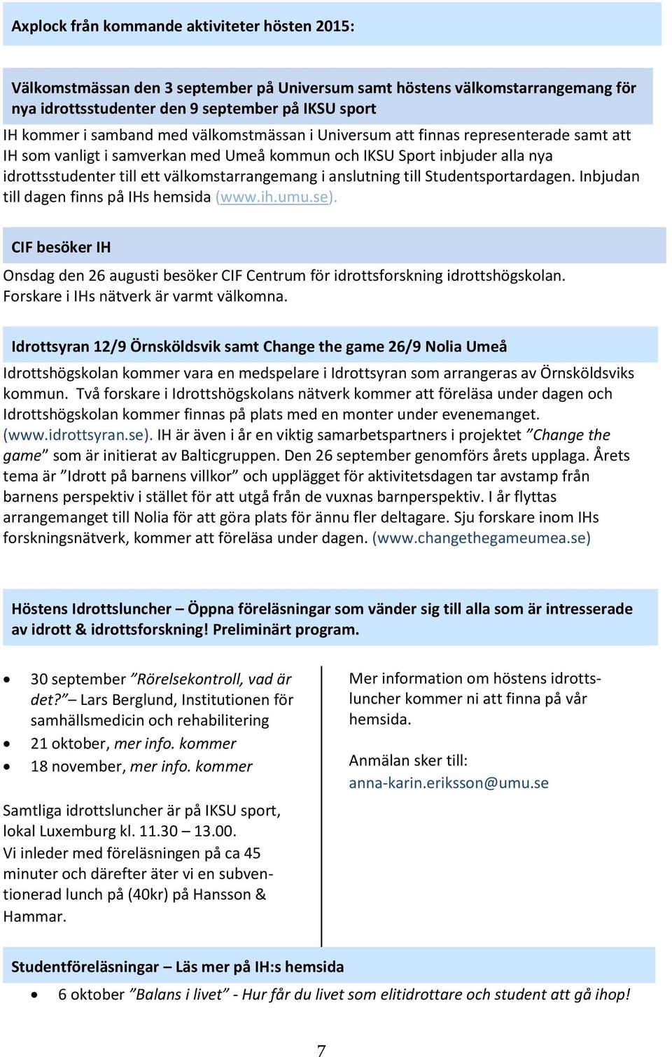 anslutning till Studentsportardagen. Inbjudan till dagen finns på IHs hemsida (www.ih.umu.se). CIF besöker IH Onsdag den 26 augusti besöker CIF Centrum för idrottsforskning idrottshögskolan.