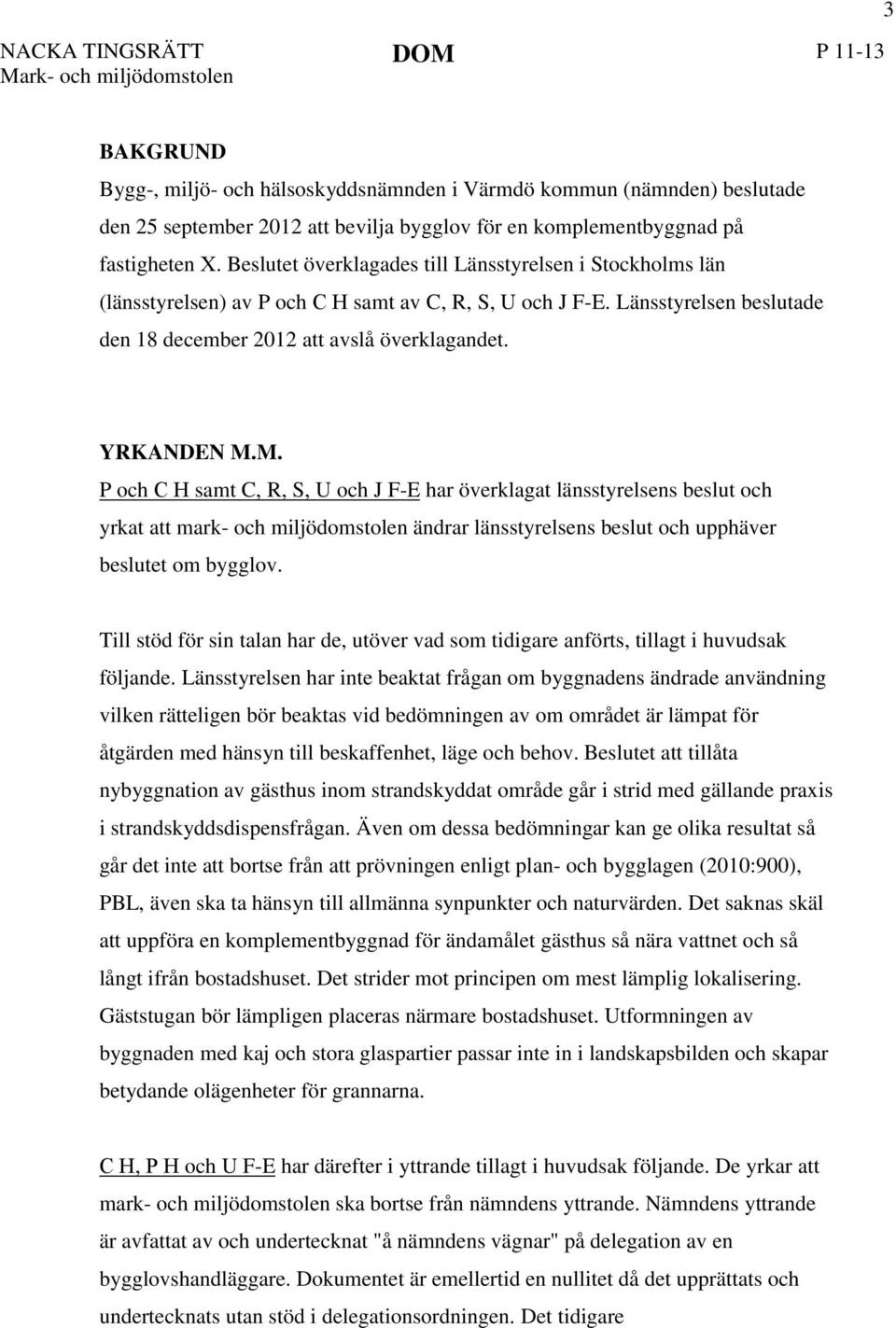 M. P och C H samt C, R, S, U och J F-E har överklagat länsstyrelsens beslut och yrkat att mark- och miljödomstolen ändrar länsstyrelsens beslut och upphäver beslutet om bygglov.