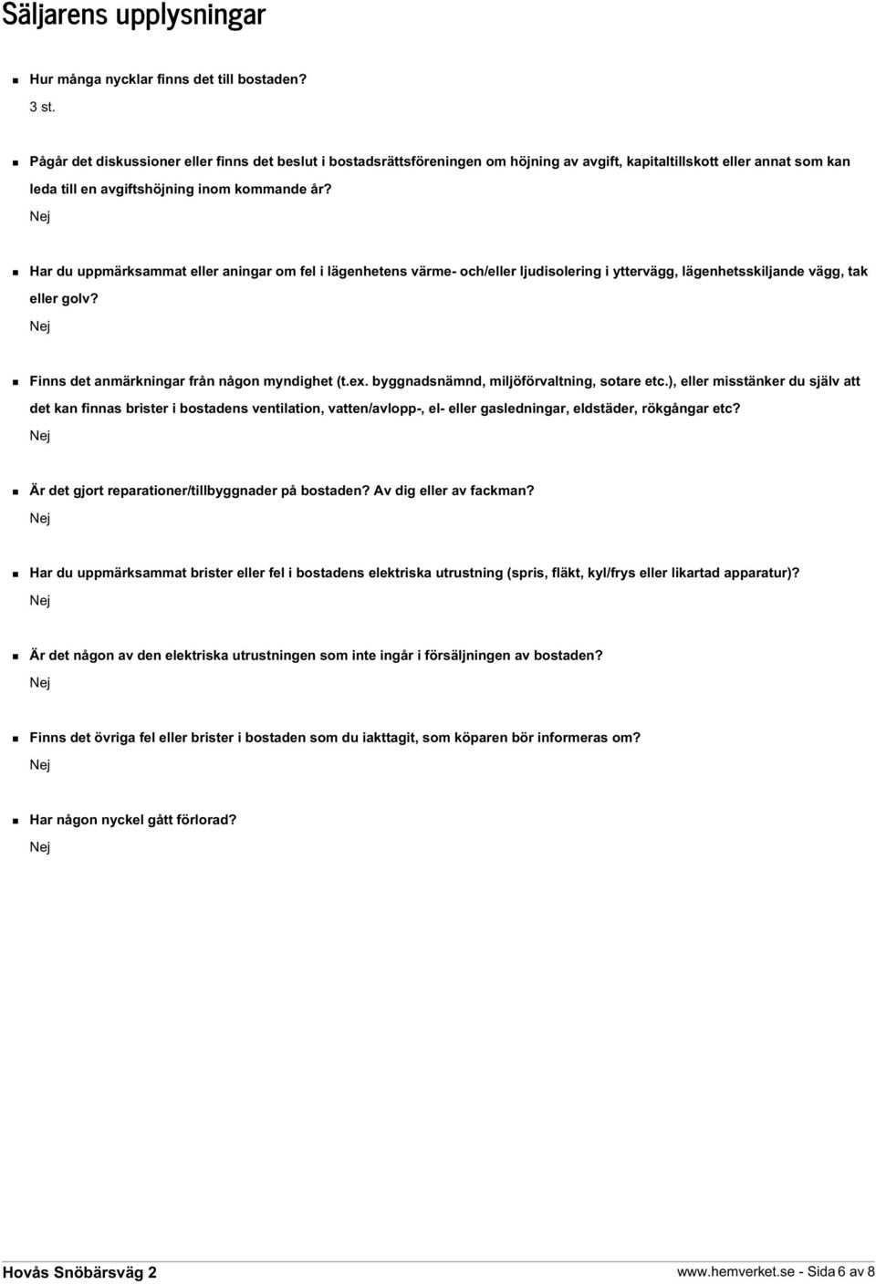 Har du uppmärksammat eller aningar om fel i lägenhetens värme- och/eller ljudisolering i yttervägg, lägenhetsskiljande vägg, tak eller golv? Finns det anmärkningar från någon myndighet (t.ex.