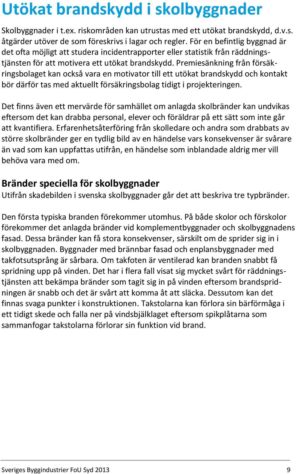 Premiesänkning från försäkringsbolaget kan också vara en motivator till ett utökat brandskydd och kontakt bör därför tas med aktuellt försäkringsbolag tidigt i projekteringen.