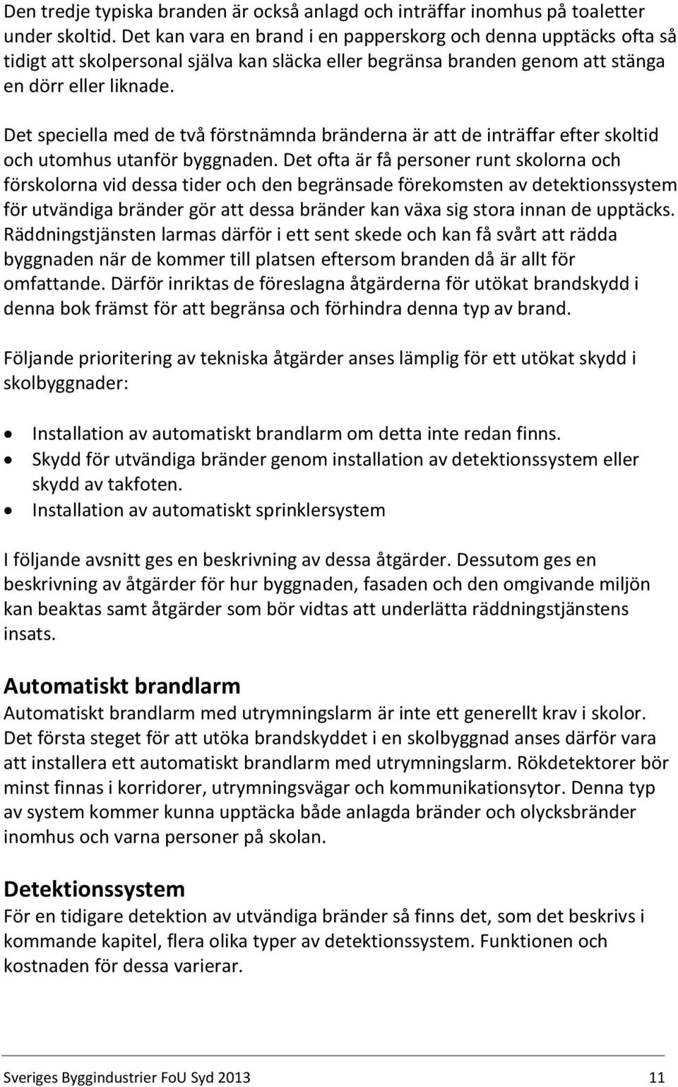 Det speciella med de två förstnämnda bränderna är att de inträffar efter skoltid och utomhus utanför byggnaden.