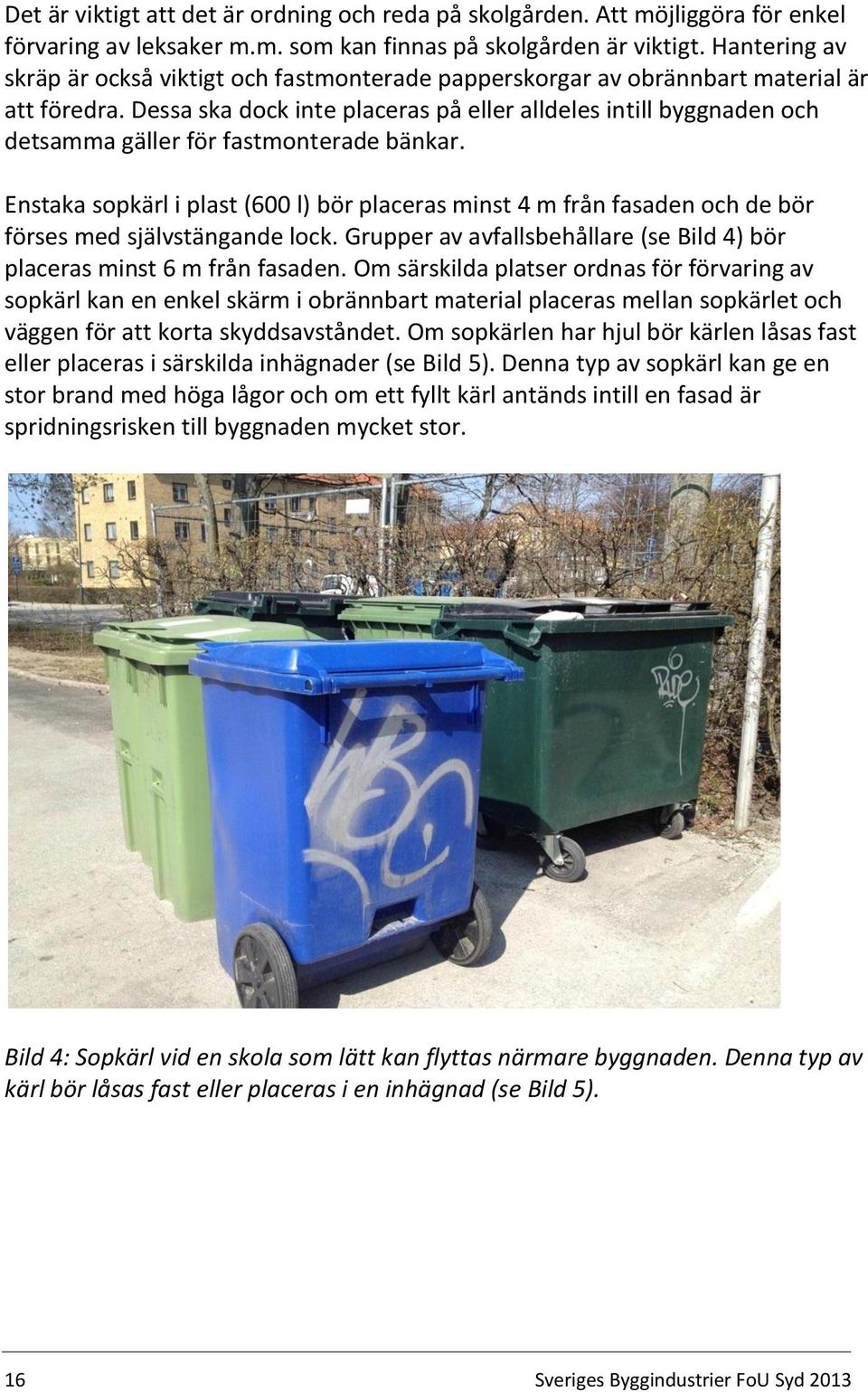 Dessa ska dock inte placeras på eller alldeles intill byggnaden och detsamma gäller för fastmonterade bänkar.