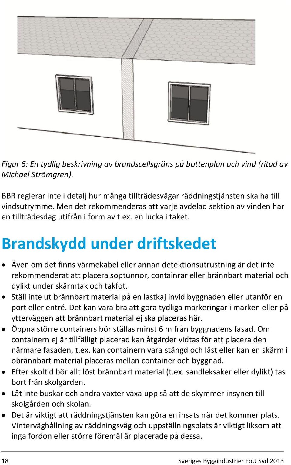 Brandskydd under driftskedet Även om det finns värmekabel eller annan detektionsutrustning är det inte rekommenderat att placera soptunnor, containrar eller brännbart material och dylikt under