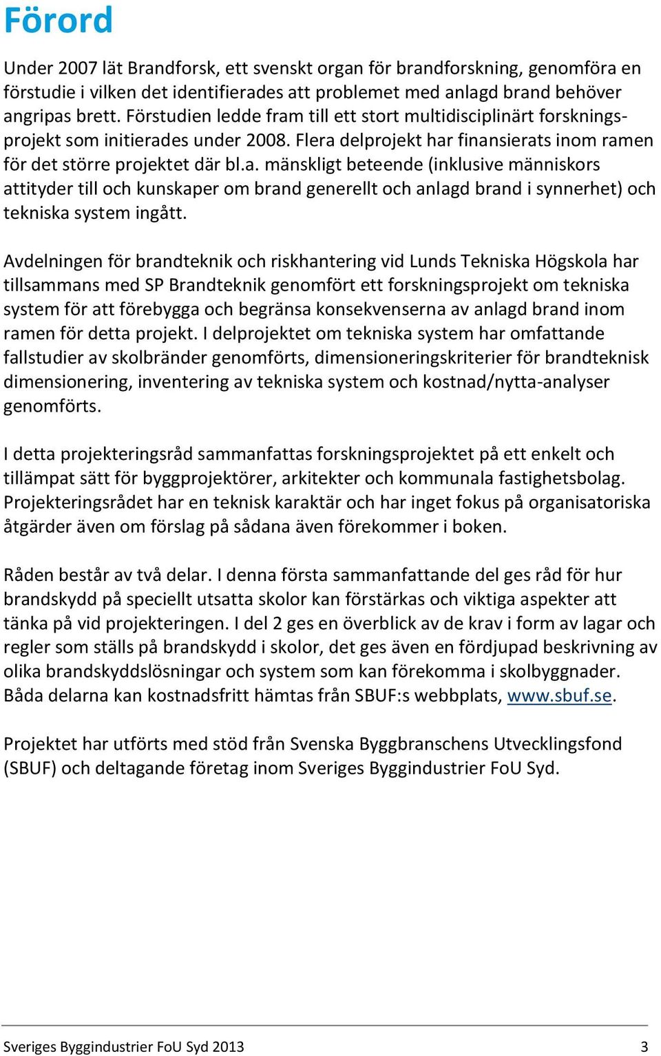 Avdelningen för brandteknik och riskhantering vid Lunds Tekniska Högskola har tillsammans med SP Brandteknik genomfört ett forskningsprojekt om tekniska system för att förebygga och begränsa