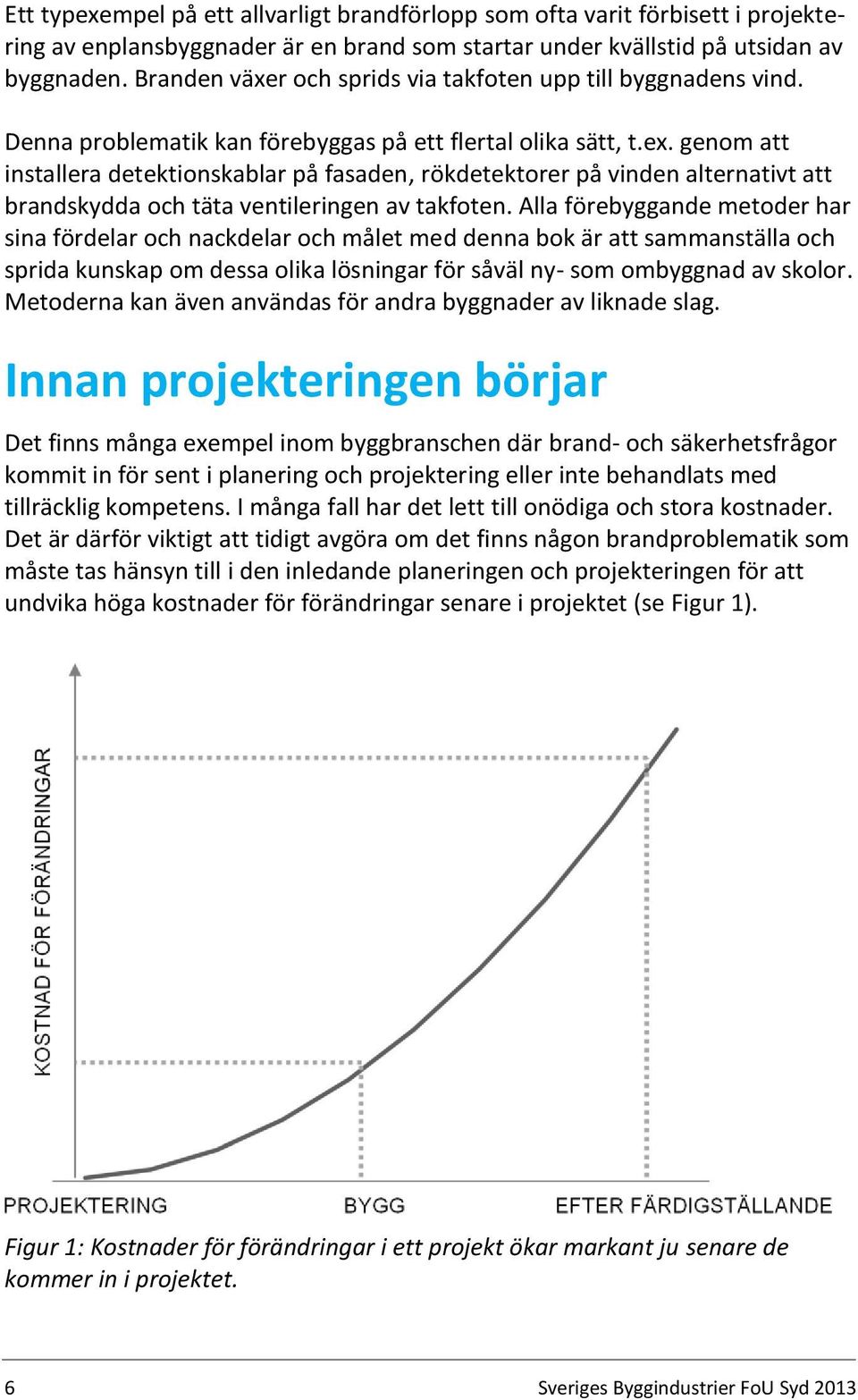 genom att installera detektionskablar på fasaden, rökdetektorer på vinden alternativt att brandskydda och täta ventileringen av takfoten.