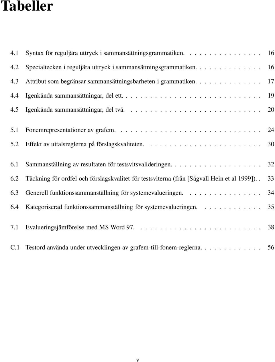 ............................. 24 5.2 Effekt av uttalsreglerna på förslagskvaliteten........................ 30 6.1 Sammanställning av resultaten för testsvitsvalideringen................... 32 6.