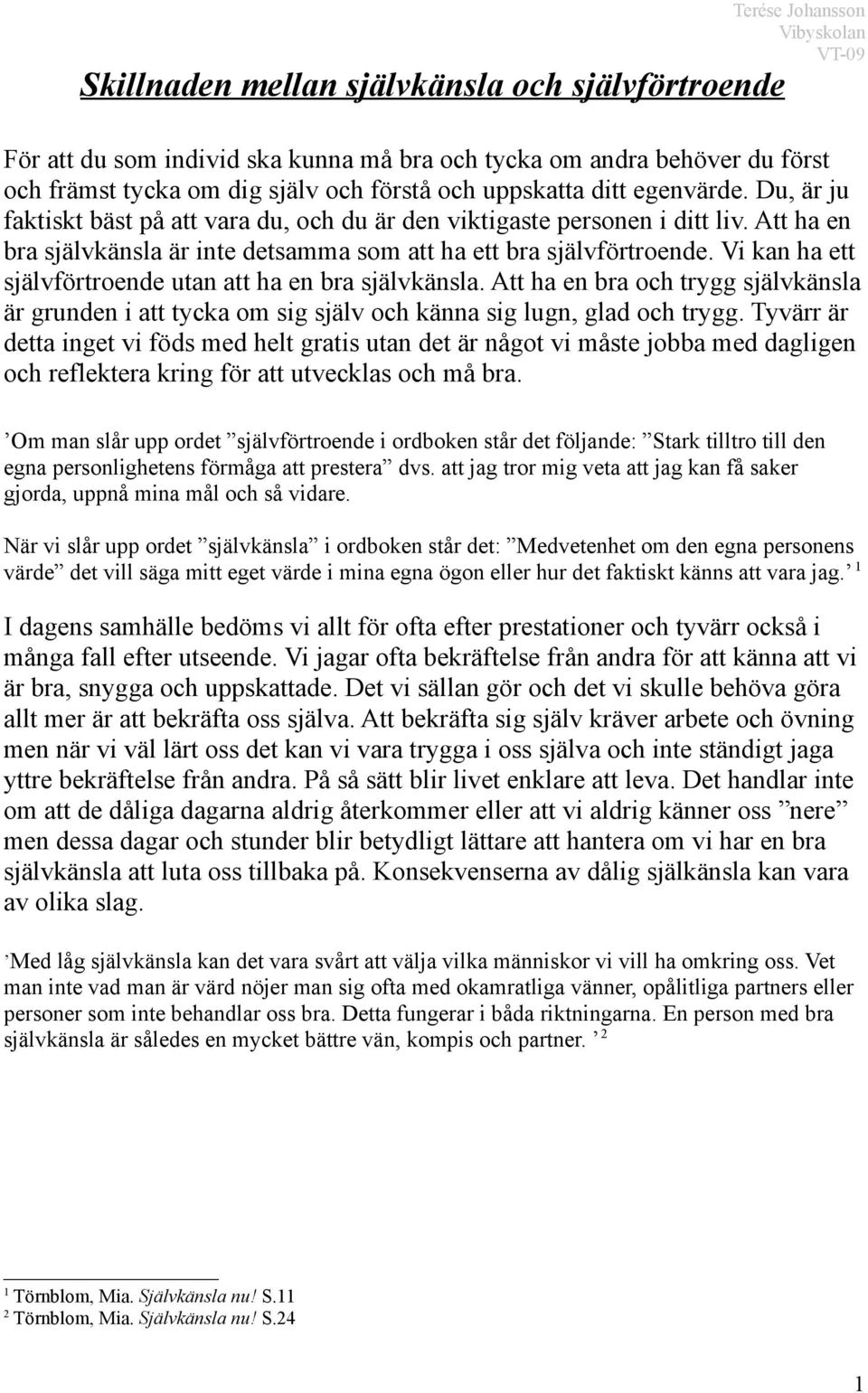 Vi kan ha ett självförtroende utan att ha en bra självkänsla. Att ha en bra och trygg självkänsla är grunden i att tycka om sig själv och känna sig lugn, glad och trygg.