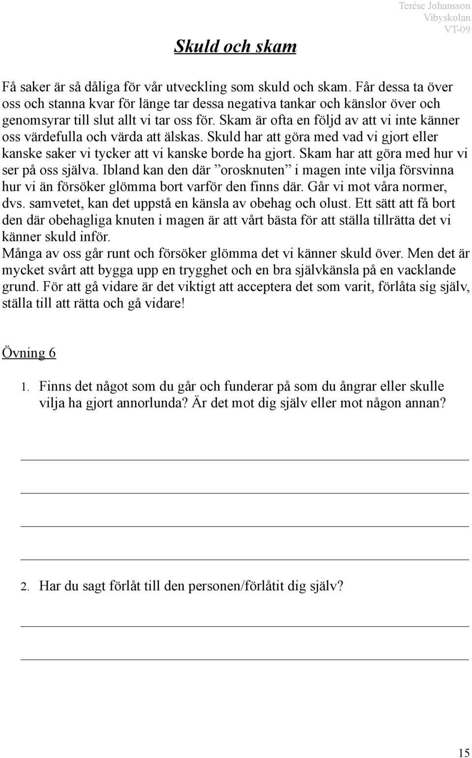 Skam är ofta en följd av att vi inte känner oss värdefulla och värda att älskas. Skuld har att göra med vad vi gjort eller kanske saker vi tycker att vi kanske borde ha gjort.