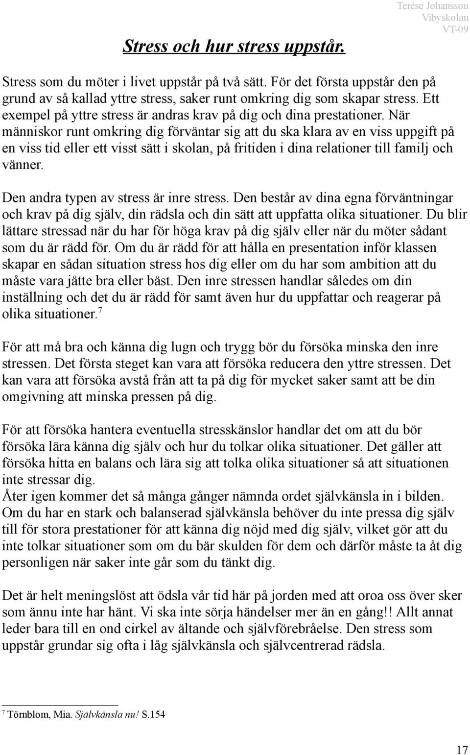 När människor runt omkring dig förväntar sig att du ska klara av en viss uppgift på en viss tid eller ett visst sätt i skolan, på fritiden i dina relationer till familj och vänner.