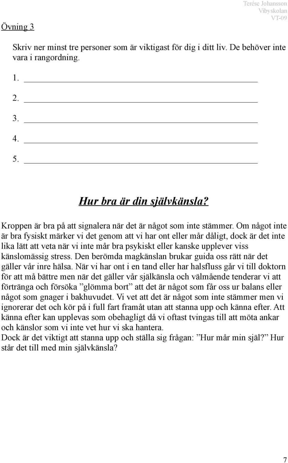 Om något inte är bra fysiskt märker vi det genom att vi har ont eller mår dåligt, dock är det inte lika lätt att veta när vi inte mår bra psykiskt eller kanske upplever viss känslomässig stress.