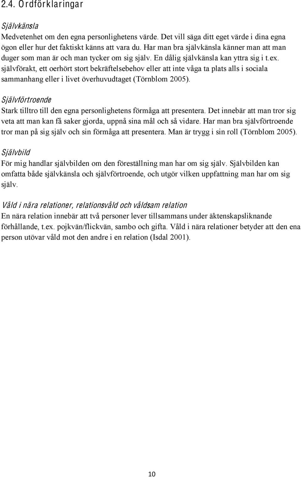 självförakt, ett oerhört stort bekräftelsebehov eller att inte våga ta plats alls i sociala sammanhang eller i livet överhuvudtaget (Törnblom 2005).