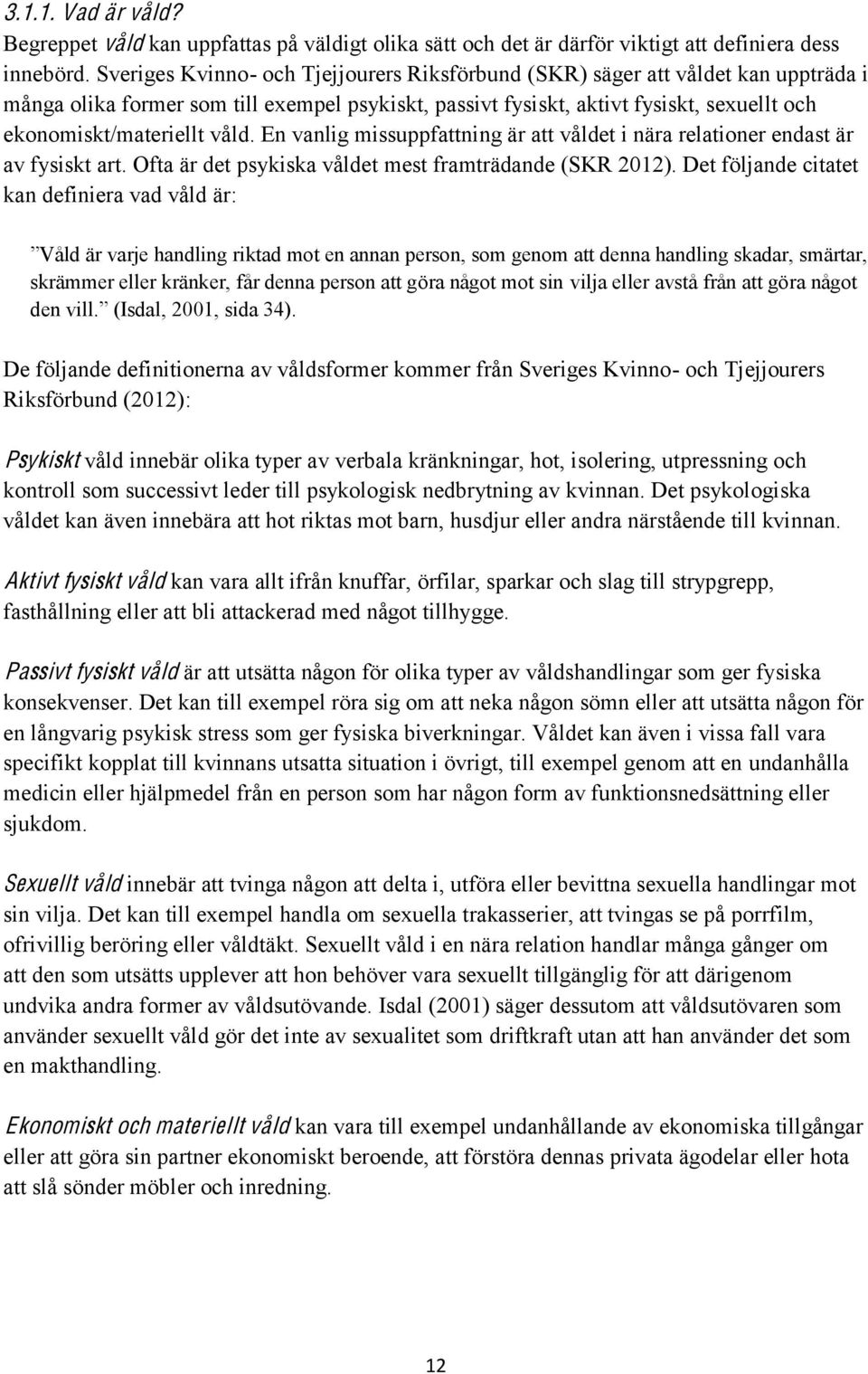 våld. En vanlig missuppfattning är att våldet i nära relationer endast är av fysiskt art. Ofta är det psykiska våldet mest framträdande (SKR 2012).