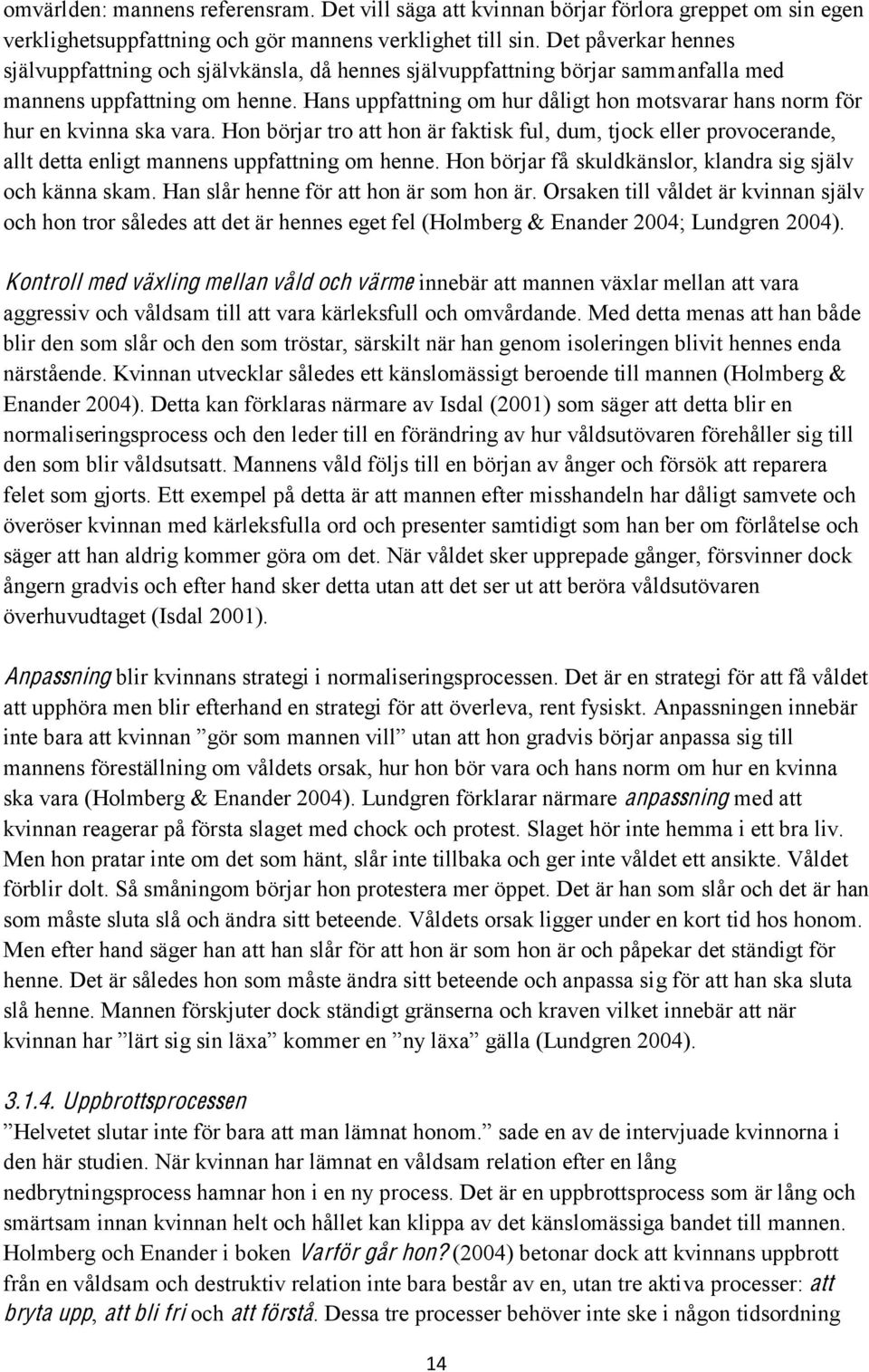 Hans uppfattning om hur dåligt hon motsvarar hans norm för hur en kvinna ska vara. Hon börjar tro att hon är faktisk ful, dum, tjock eller provocerande, allt detta enligt mannens uppfattning om henne.