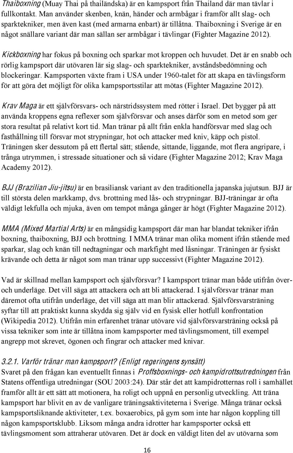 Thaiboxning i Sverige är en något snällare variant där man sällan ser armbågar i tävlingar (Fighter Magazine 2012). Kickboxning har fokus på boxning och sparkar mot kroppen och huvudet.