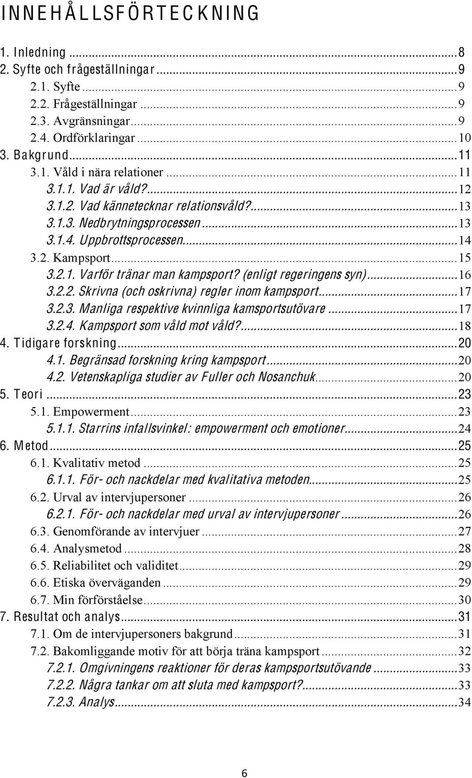 (enligt regeringens syn)... 16 3.2.2. Skrivna (och oskrivna) regler inom kampsport... 17 3.2.3. Manliga respektive kvinnliga kamsportsutövare... 17 3.2.4. Kampsport som våld mot våld?... 18 4.