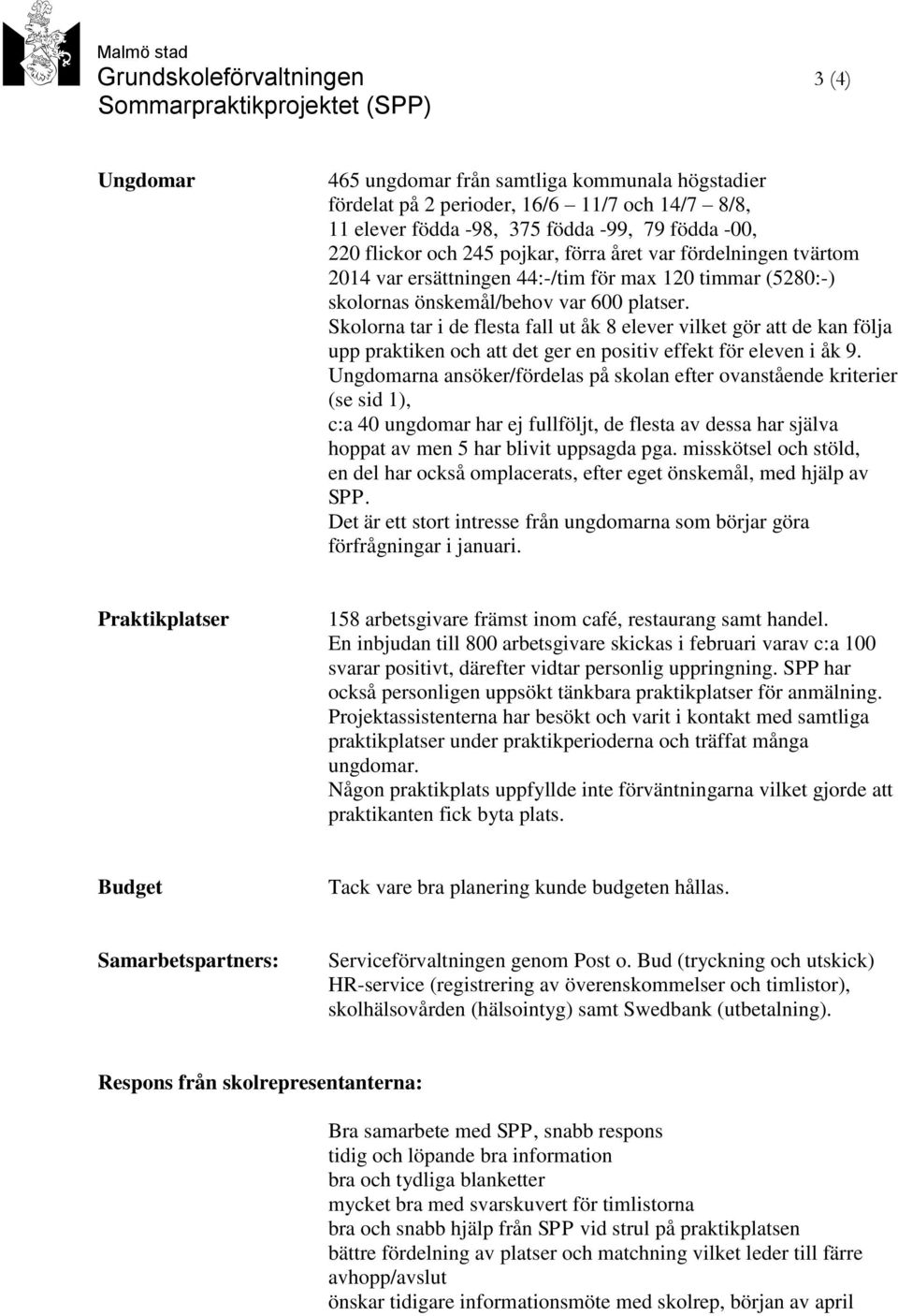 Skolorna tar i de flesta fall ut åk 8 elever vilket gör att de kan följa upp praktiken och att det ger en positiv effekt för eleven i åk 9.