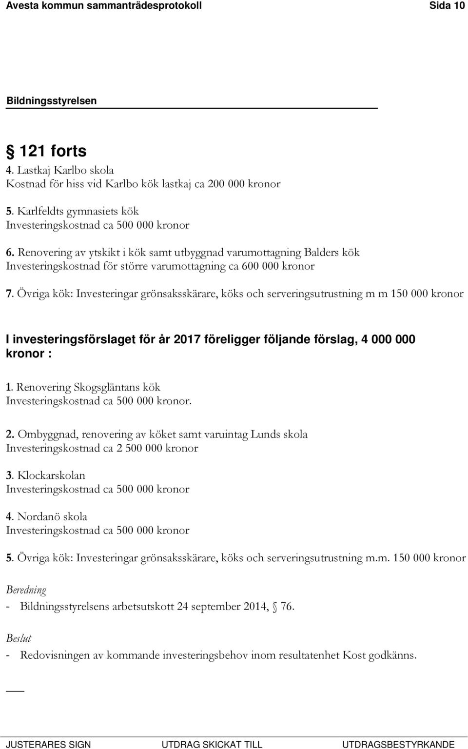 Renovering av ytskikt i kök samt utbyggnad varumottagning Balders kök Investeringskostnad för större varumottagning ca 600 000 kronor 7.