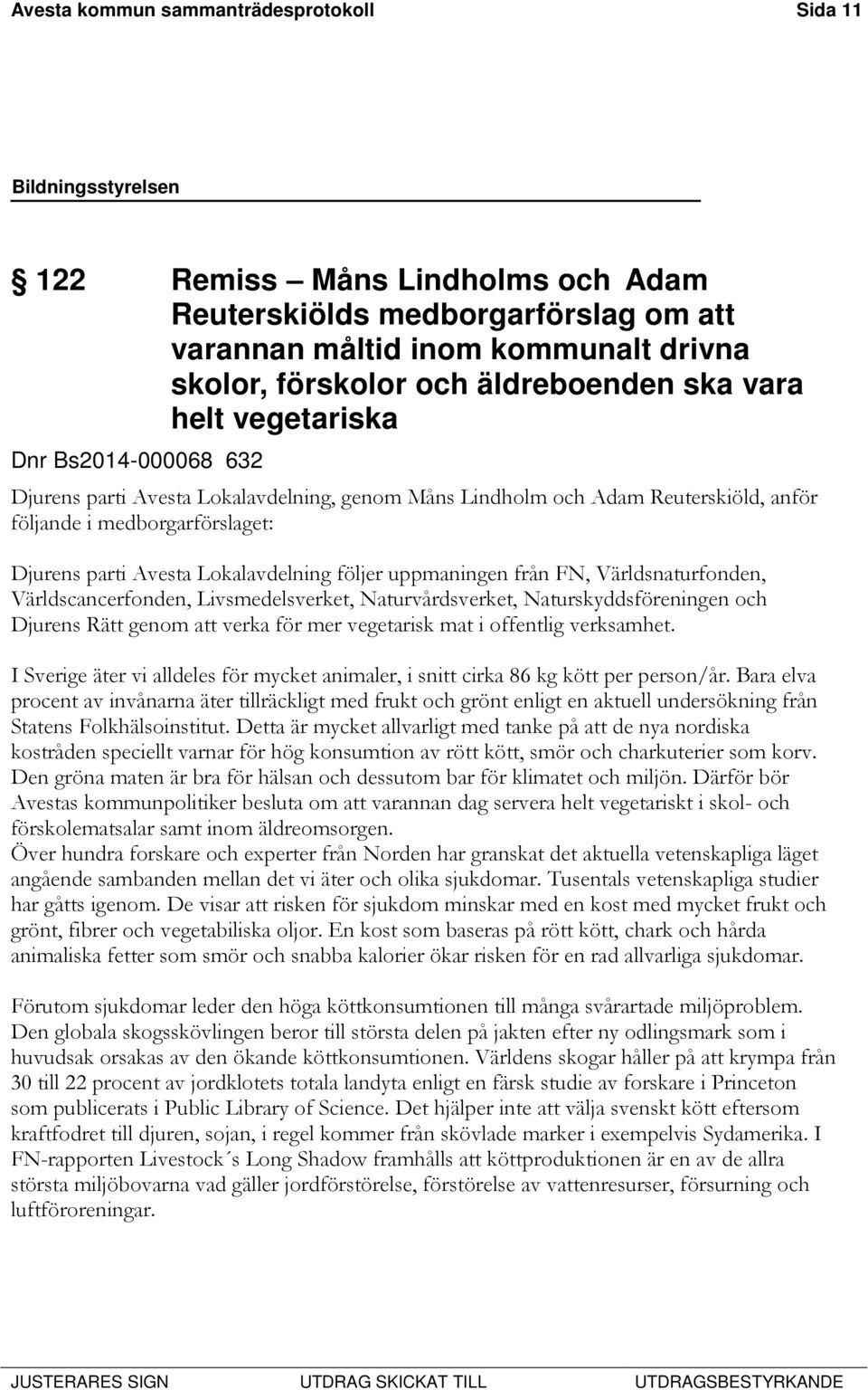 uppmaningen från FN, Världsnaturfonden, Världscancerfonden, Livsmedelsverket, Naturvårdsverket, Naturskyddsföreningen och Djurens Rätt genom att verka för mer vegetarisk mat i offentlig verksamhet.