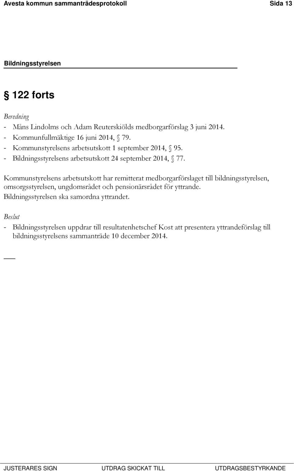 Kommunstyrelsens arbetsutskott har remitterat medborgarförslaget till bildningsstyrelsen, omsorgsstyrelsen, ungdomsrådet och pensionärsrådet för yttrande.