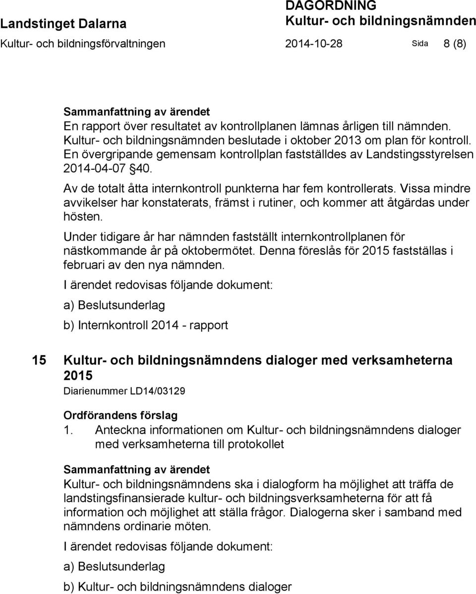 Av de totalt åtta internkontroll punkterna har fem kontrollerats. Vissa mindre avvikelser har konstaterats, främst i rutiner, och kommer att åtgärdas under hösten.