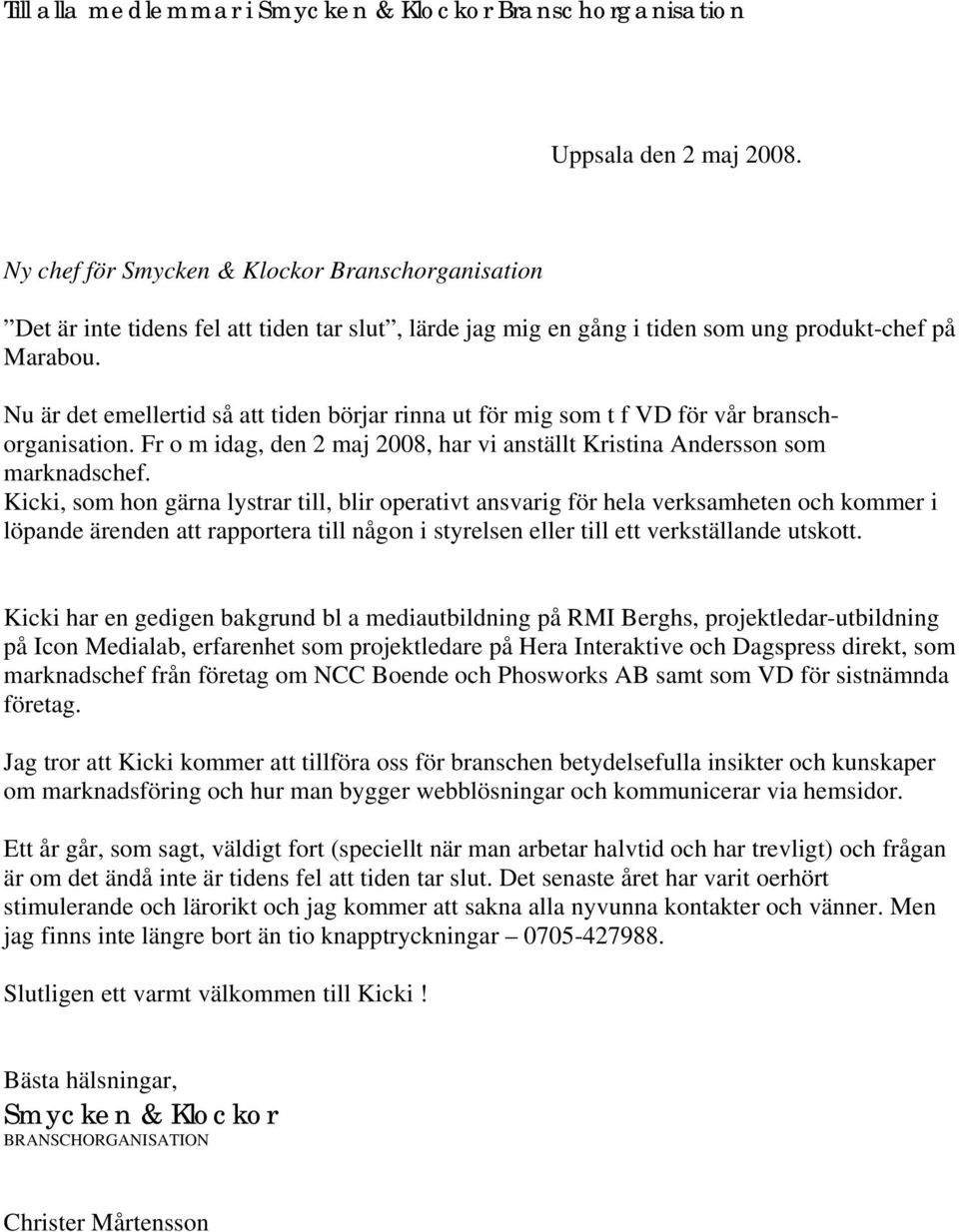 Nu är det emellertid så att tiden börjar rinna ut för mig som t f VD för vår branschorganisation. Fr o m idag, den 2 maj 2008, har vi anställt Kristina Andersson som marknadschef.