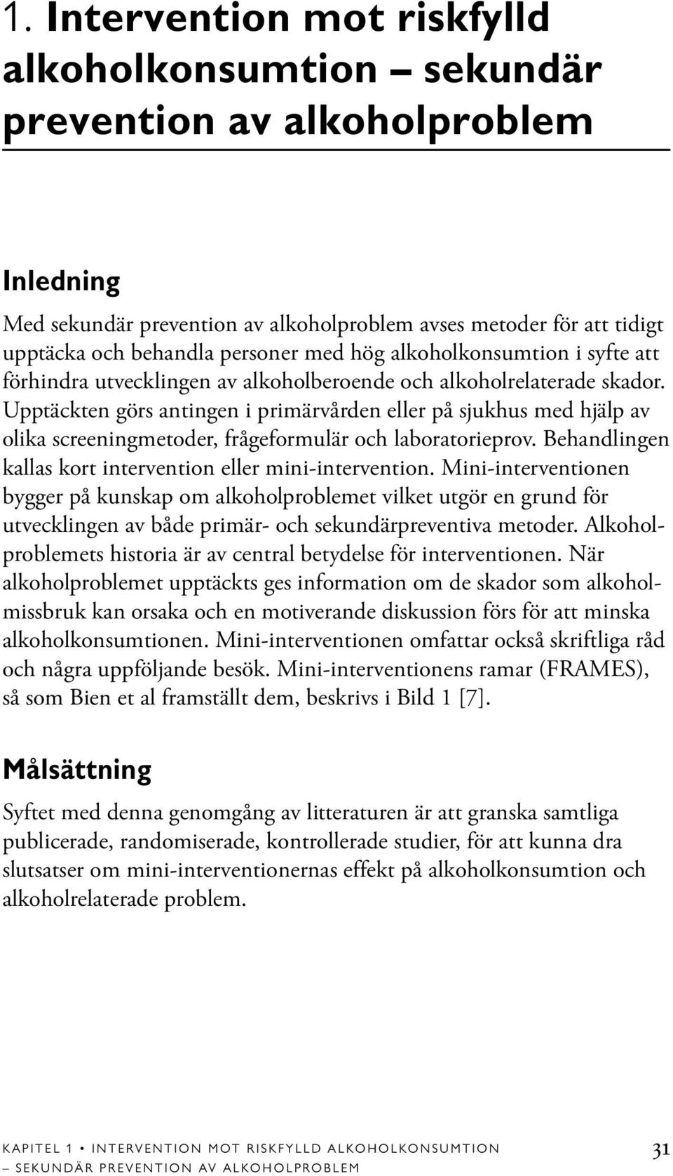 Upptäckten görs antingen i primärvården eller på sjukhus med hjälp av olika screeningmetoder, frågeformulär och laboratorieprov. Behandlingen kallas kort intervention eller mini-intervention.