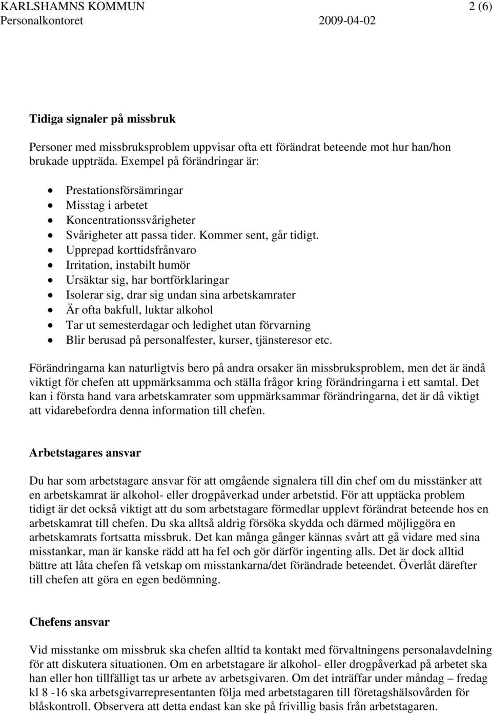 Upprepad korttidsfrånvaro Irritation, instabilt humör Ursäktar sig, har bortförklaringar Isolerar sig, drar sig undan sina arbetskamrater Är ofta bakfull, luktar alkohol Tar ut semesterdagar och