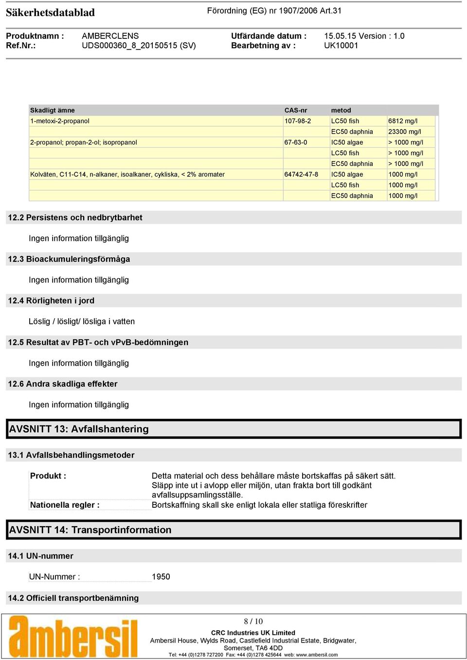 2 Persistens och nedbrytbarhet Ingen information tillgänglig 12.3 Bioackumuleringsförmåga Ingen information tillgänglig 12.4 Rörligheten i jord Löslig / lösligt/ lösliga i vatten 12.