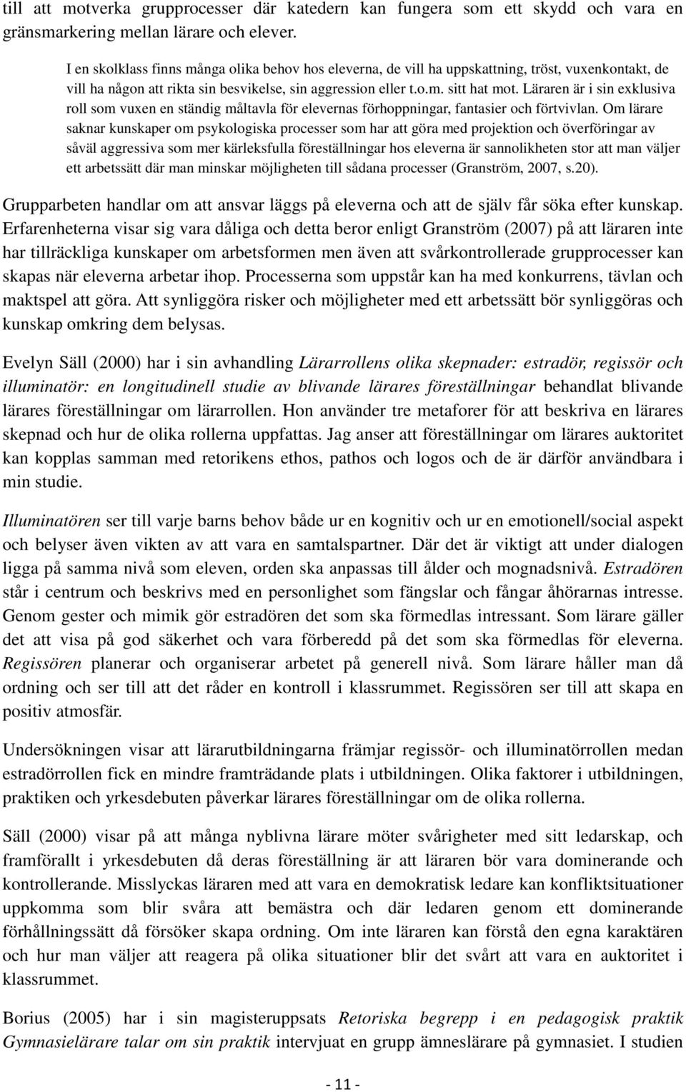 Läraren är i sin exklusiva roll som vuxen en ständig måltavla för elevernas förhoppningar, fantasier och förtvivlan.