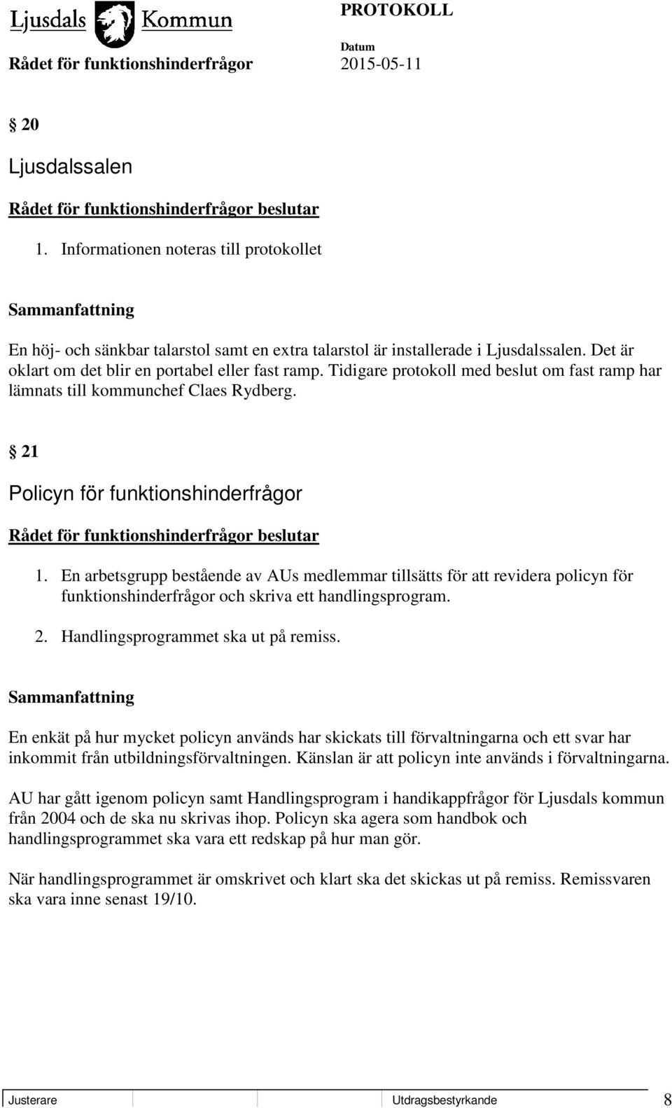 En arbetsgrupp bestående av AUs medlemmar tillsätts för att revidera policyn för funktionshinderfrågor och skriva ett handlingsprogram. 2. Handlingsprogrammet ska ut på remiss.