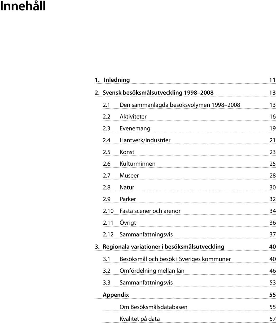 9 Parker 32 2.10 Fasta scener och arenor 34 2.11 Övrigt 36 2.12 Sammanfattningsvis 37 3.