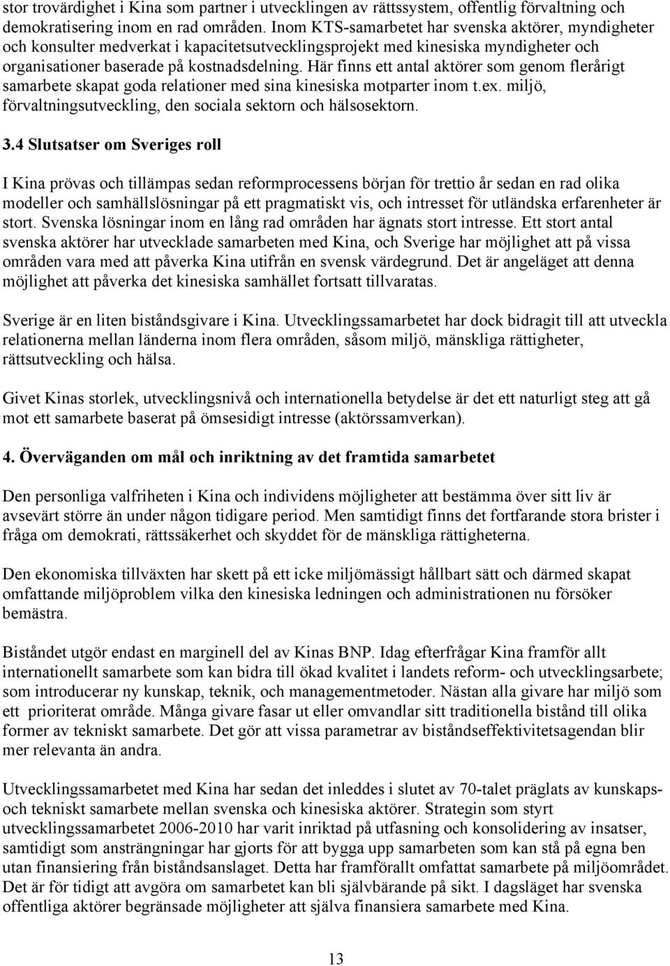 Här finns ett antal aktörer som genom flerårigt samarbete skapat goda relationer med sina kinesiska motparter inom t.ex. miljö, förvaltningsutveckling, den sociala sektorn och hälsosektorn. 3.