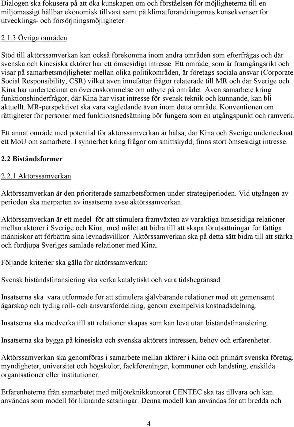 Ett område, som är framgångsrikt och visar på samarbetsmöjligheter mellan olika politikområden, är företags sociala ansvar (Corporate Social Responsibility, CSR) vilket även innefattar frågor