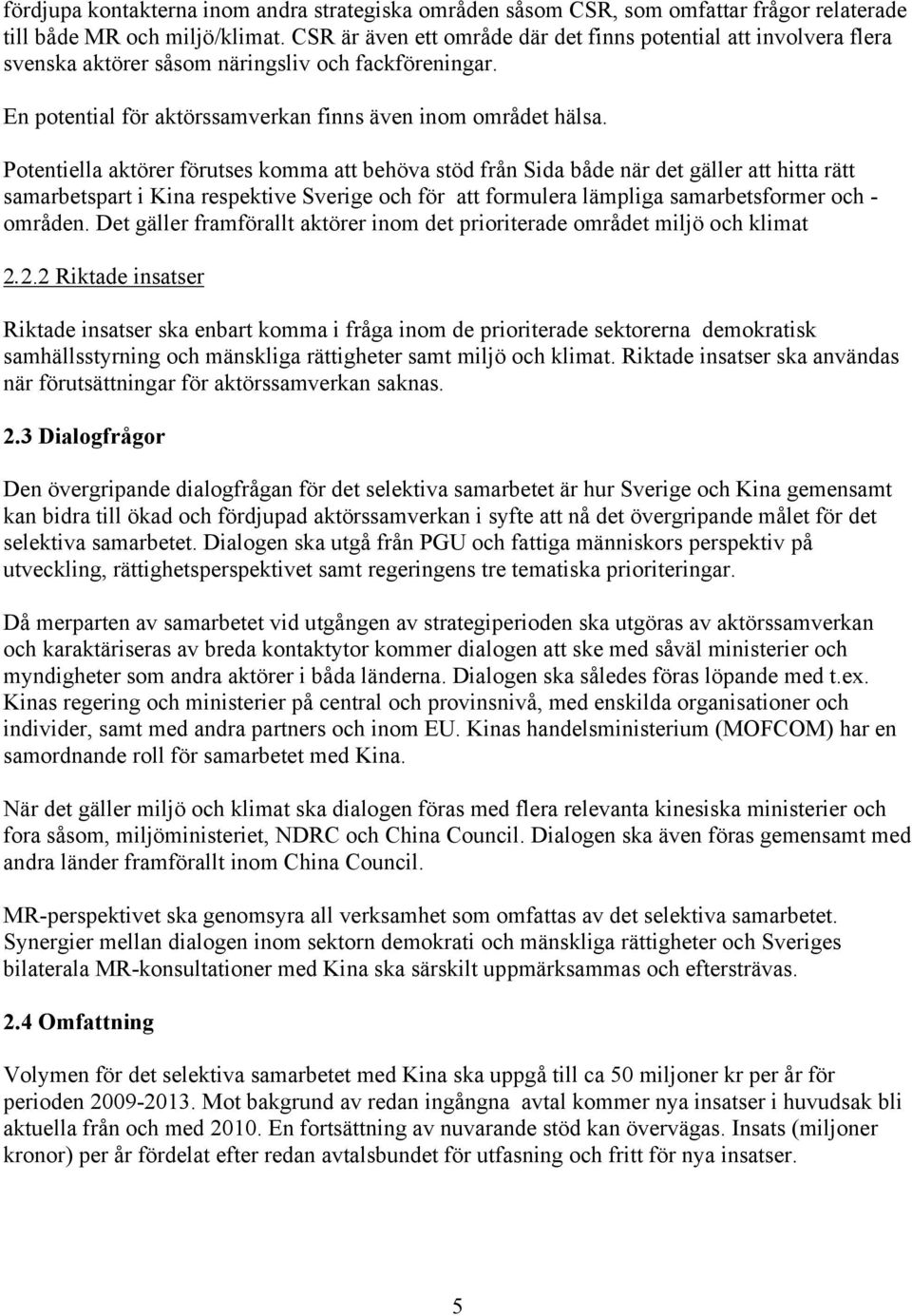 Potentiella aktörer förutses komma att behöva stöd från Sida både när det gäller att hitta rätt samarbetspart i Kina respektive Sverige och för att formulera lämpliga samarbetsformer och - områden.